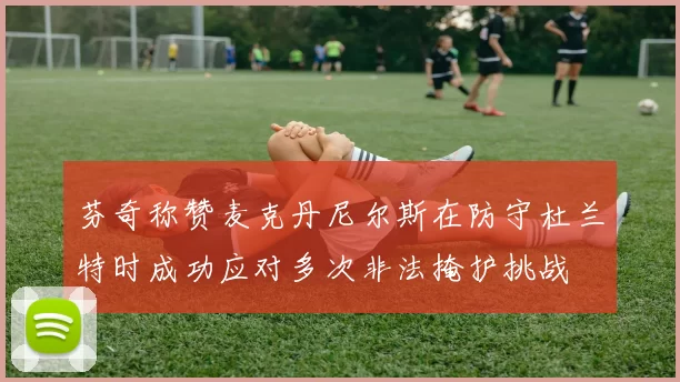 芬奇称赞麦克丹尼尔斯在防守杜兰特时成功应对多次非法掩护挑战