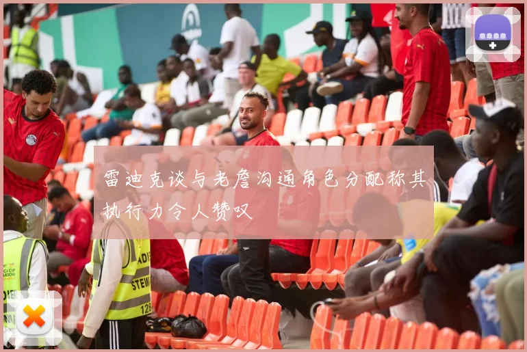 雷迪克谈与老詹沟通角色分配称其执行力令人赞叹