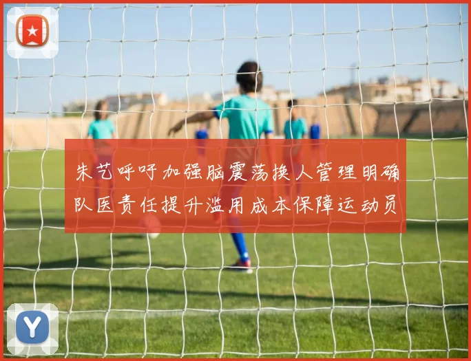 朱艺呼吁加强脑震荡换人管理明确队医责任提升滥用成本保障运动员健康
